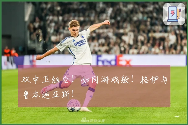 双中卫组合！如同游戏般！格伊与鲁本迪亚斯！