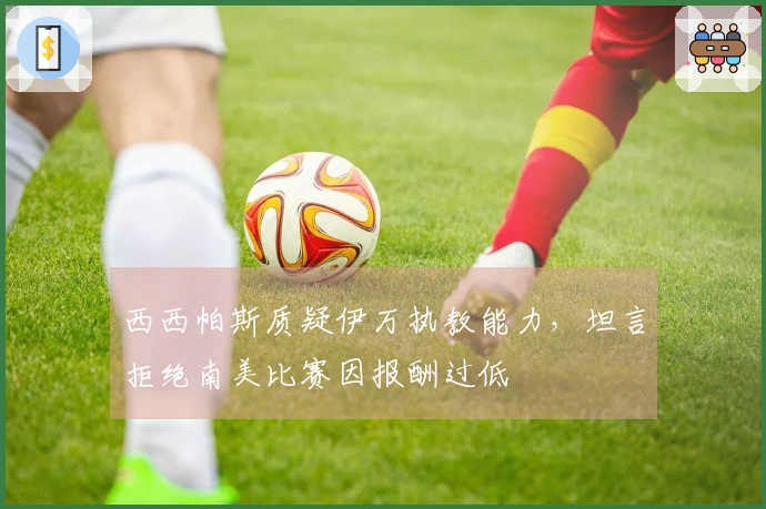 西西帕斯质疑伊万执教能力，坦言拒绝南美比赛因报酬过低