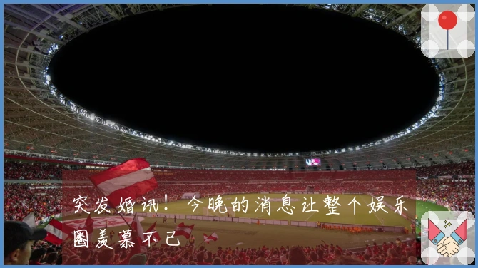 突发婚讯！今晚的消息让整个娱乐圈羡慕不已