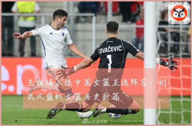 王佳琦入选中国女篮正选阵容，创武汉盛帆女篮历史新篇