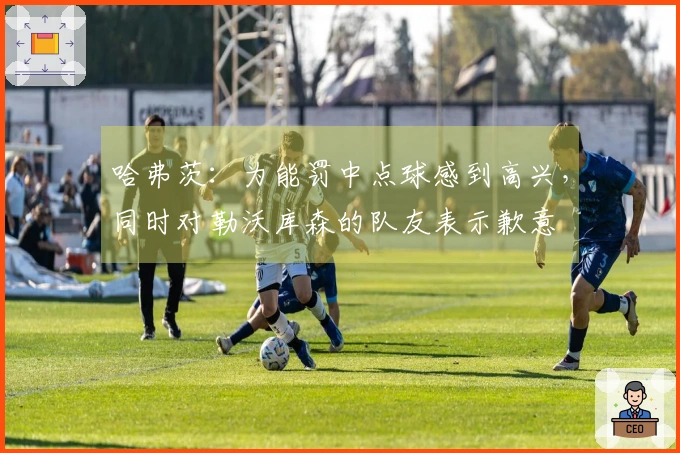 哈弗茨：为能罚中点球感到高兴，同时对勒沃库森的队友表示歉意