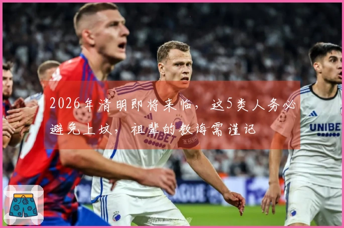 2026年清明即将来临，这5类人务必避免上坟，祖辈的教诲需谨记