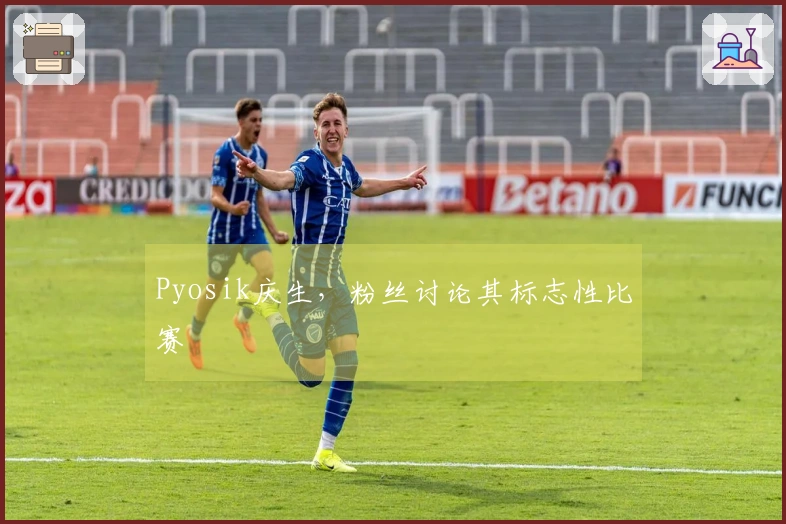 Pyosik庆生，粉丝讨论其标志性比赛