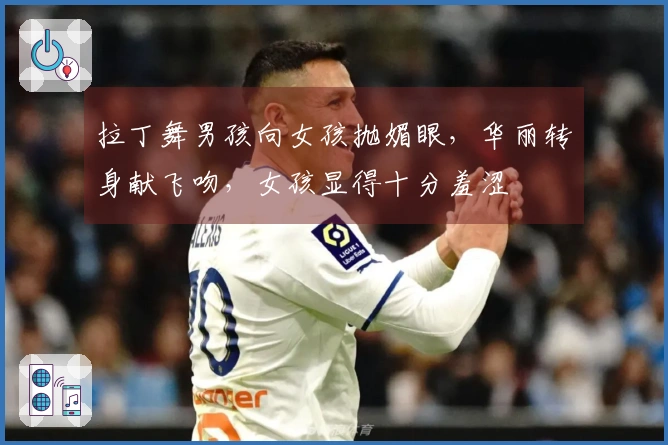 拉丁舞男孩向女孩抛媚眼，华丽转身献飞吻，女孩显得十分羞涩