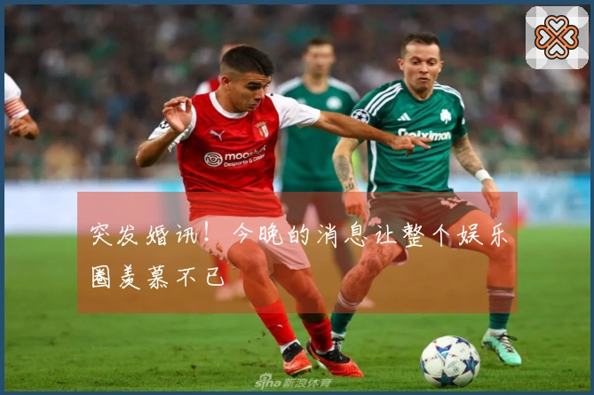 突发婚讯！今晚的消息让整个娱乐圈羡慕不已