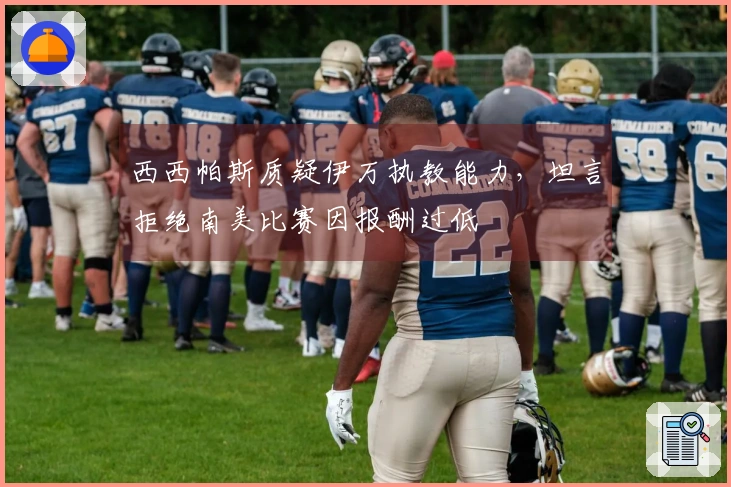 西西帕斯质疑伊万执教能力，坦言拒绝南美比赛因报酬过低