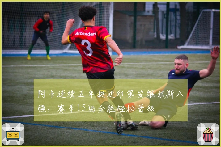 阿卡连续五年挺进印第安维尔斯八强，赛季15场全胜轻松晋级