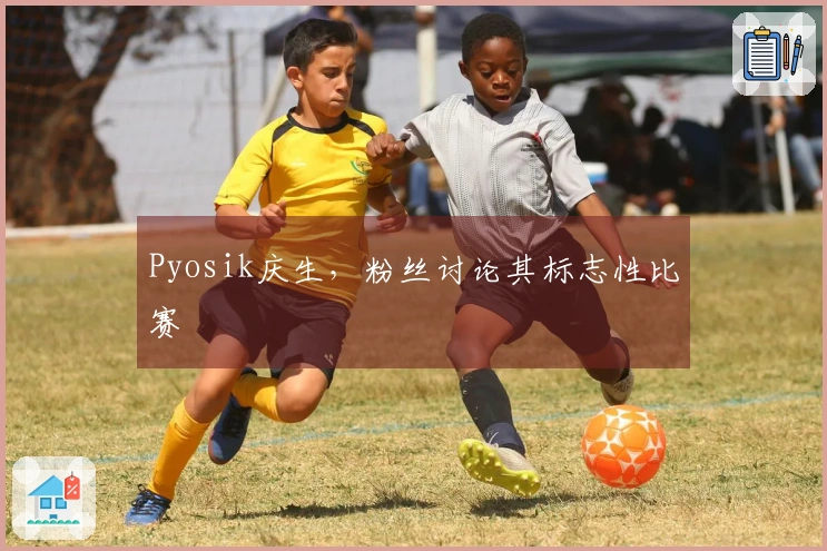 Pyosik庆生，粉丝讨论其标志性比赛
