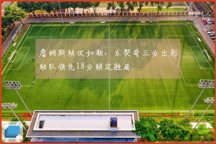 詹姆斯助攻如潮，东契奇三分出彩助队领先18分锁定胜局