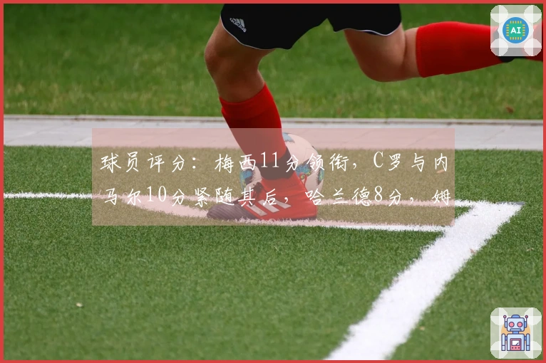 球员评分：梅西11分领衔，C罗与内马尔10分紧随其后，哈兰德8分，姆巴佩6分
